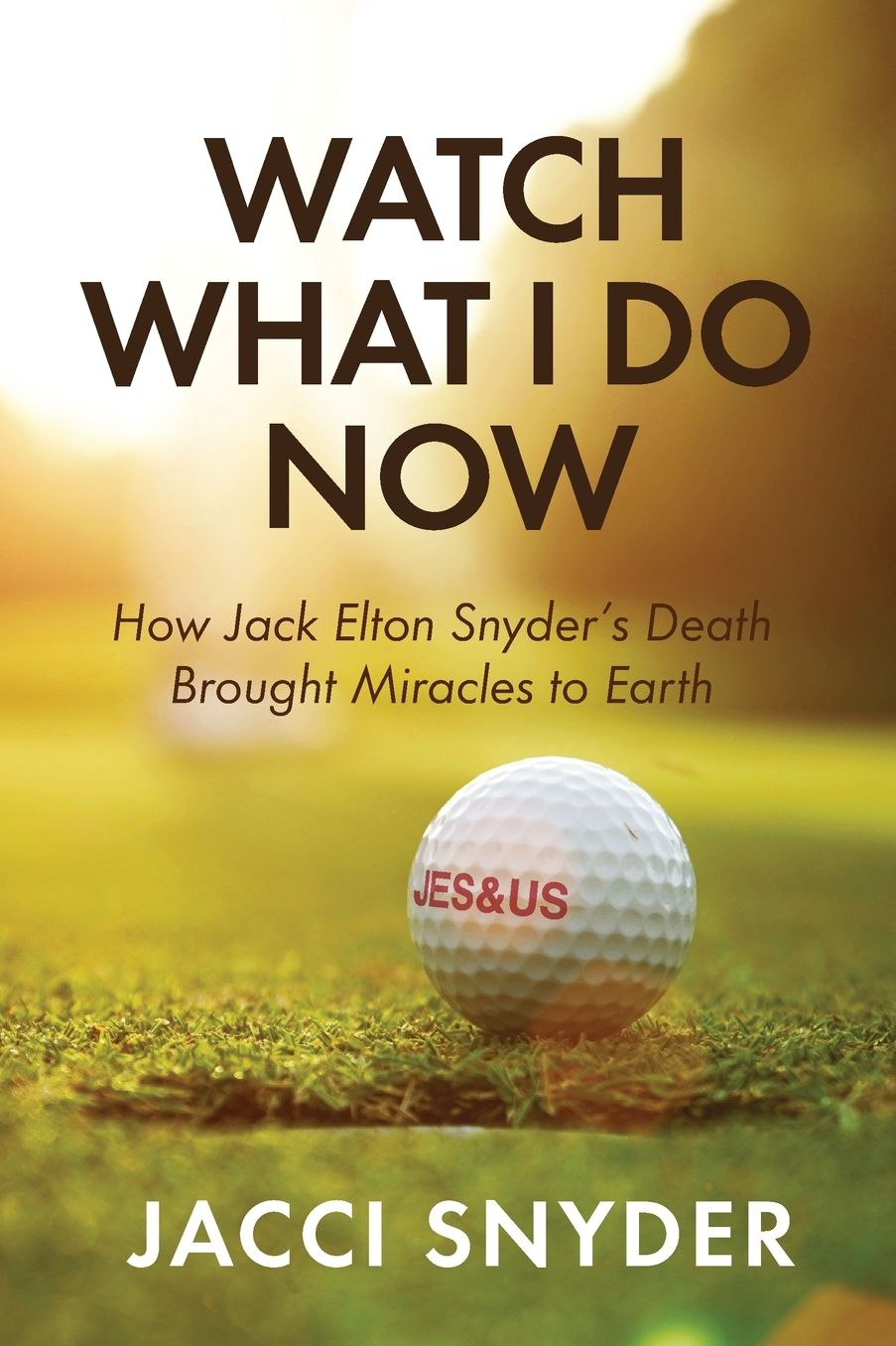 BOOK PREORDER - Watch What I Do Now: How Jack Elton Snyder's Death Brought Miracles to Earth